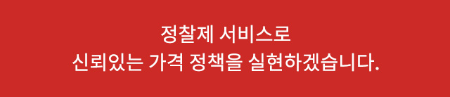 정찰제 서비스로 신뢰있는 가격 정책을 실현하겠습니다.